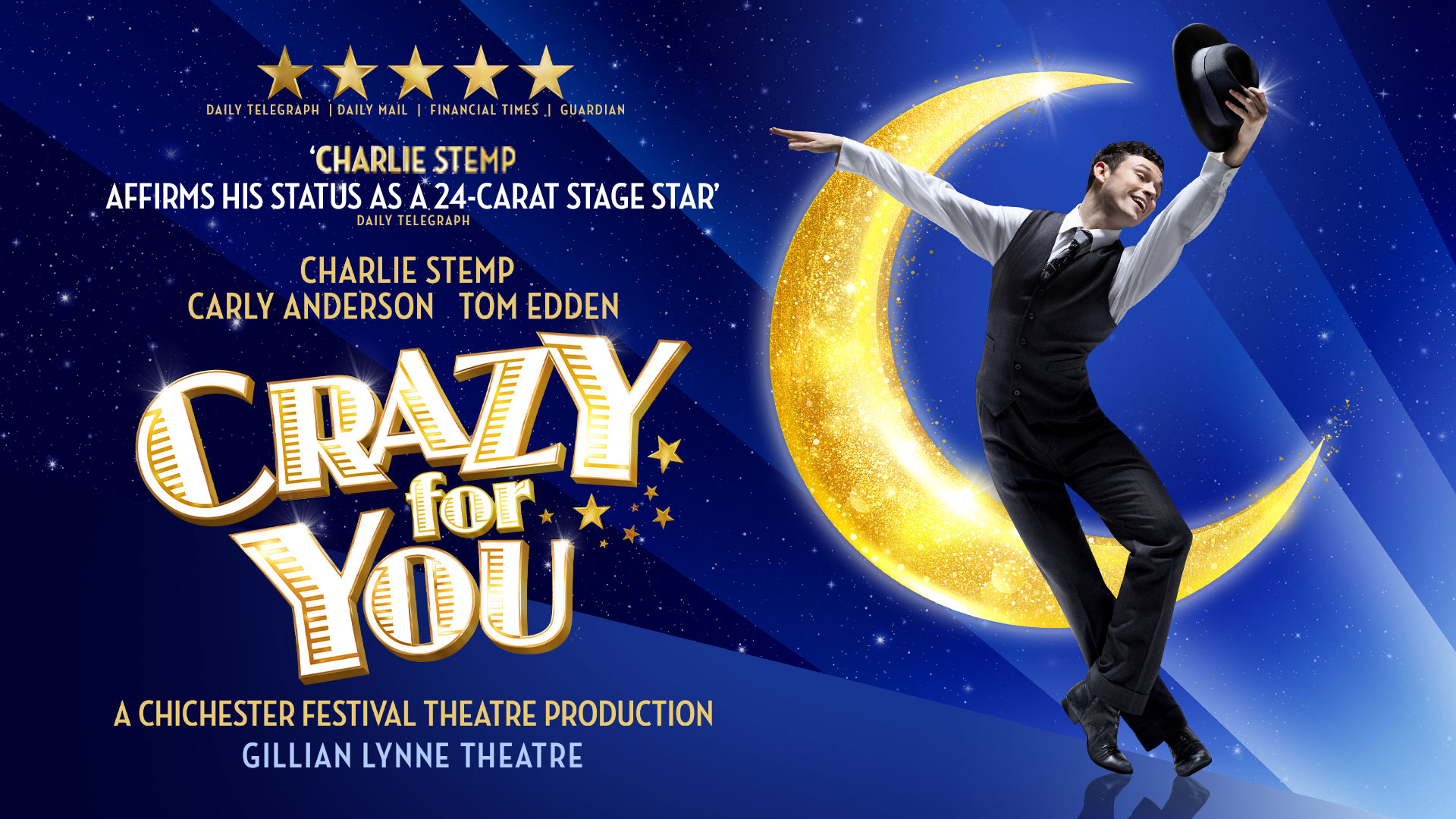 ***** Daily Telegraph, Daily Mail, Financial Times & Guardian 'CHARLIE STEMP AFFIRMS HIS STATUS AS A 24-CARAT STAGE STAR' - Daily Telegraph Charlie Stemp Carly Anderson Tom Edden CRAZY FOR YOU A Chichester Festival Theatre Production Gillian Lynne Theatre