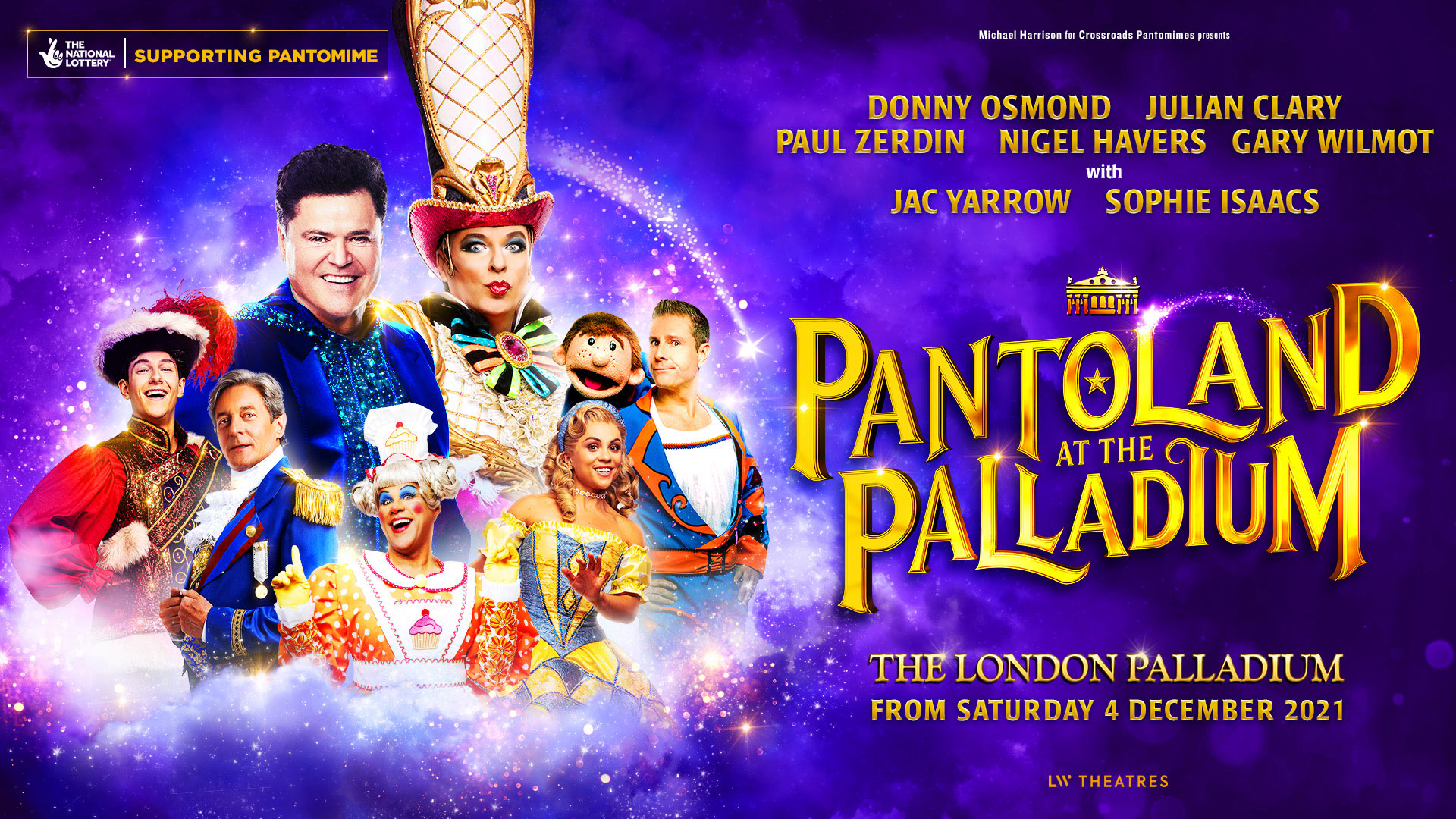 Micheal Harrison for Crossroads Pantomimes Presents DONNY OSMOND, JULIAN CLARY, PAUL ZERDIN, HIGEL HAVERS, GARY WILMOT, with JAC YARROW and SOPHIE ISAACS PANTOLAND AT THE PALLADIUM The London Palladium from Saturday 4 December 2021 LW Theatres